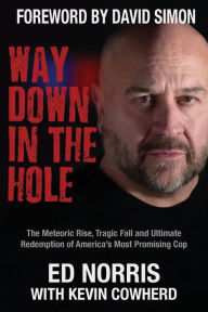 Title: Way Down in the Hole: The Meteoric Rise, Tragic Fall and Ultimate Redemption of America's Most Promising Cop, Author: Ed Norris