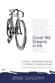 Title: Cover My Dreams in Ink: A Son's Unbearable Solitude, A Mother's Unending Quest, Author: Jessie Dunleavy