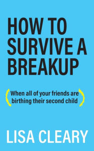 Free pdf ebook files download How to Survive a Breakup: (When all of your friends are birthing their second child) (English Edition) by Lisa Cleary