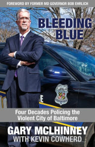 Title: Bleeding Blue: Four Decades Policing the Violent City of Baltimore, Author: Gary McLhinney