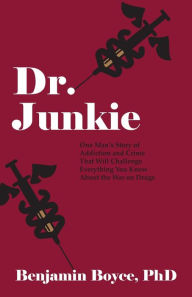 Dr. Junkie: One Man's Story of Addiction and Crime That Will Challenge Everything You Know About the War on Drugs