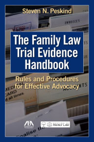 Title: The Family Law Trial Evidence Handbook: Rules and Procedures for Effective Advocacy, Author: Steven N. Peskind