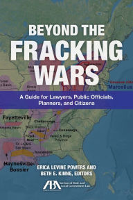 Title: Beyond the Fracking Wars: A Guide for Lawyers, Public Officials, Planners, and Citizens, Author: Beth E. Kinne