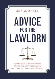 Title: Advice for the Lawlorn: Career Do's and Don'ts From One of the Most Successful Legal Recruiters in the Industry, Author: Ann M. Israel