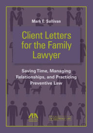 Title: Client Letters for the Family Lawyer: Saving Time, Managing Relationships, and Practicing Preventive Law, Author: Mark E. Sullivan