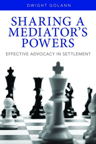 Sharing a Mediator's Powers: Effective Advocacy in Settlement