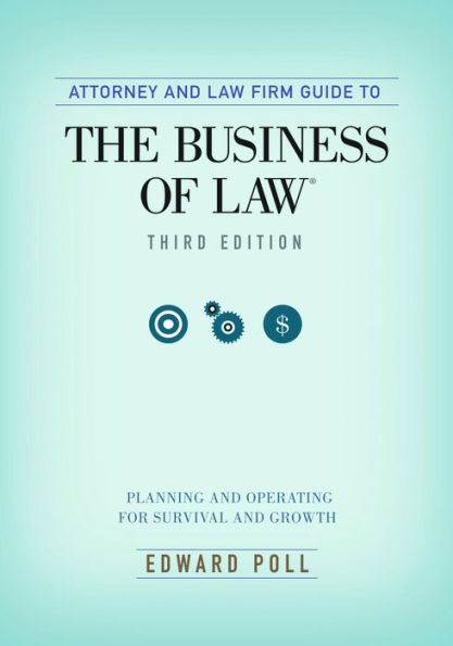 Attorney and Law Firm Guide to the Business of Law: Planning and Operating for Survival and Growth, Third Edition
