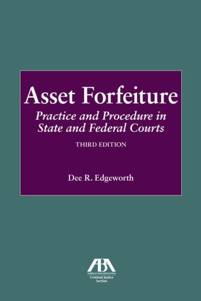 Asset Forfeiture: Practice and Procedure State Federal Courts, Third Edition