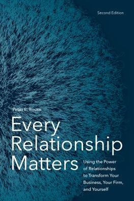 Every Relationship Matters: Using the Power of Relationships to Transform Your Business, Your Firm, and Yourself