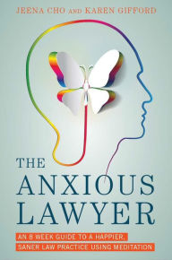 Title: The Anxious Lawyer: An 8-Week Guide to a Happier, Saner Law Practice Using Meditation, Author: Jeena Cho