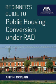 Title: Beginner's Guide to Public Housing Conversion under RAD, Author: Amy M. McClain