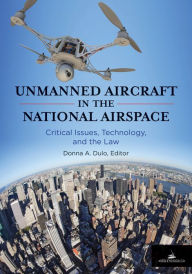 Title: Unmanned Aircraft in the National Airspace: Critical Issues, Technology, and the Law, Author: Donna A. Dulo