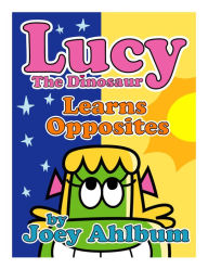 Title: Lucy the Dinosaur: Learns Opposites, Author: Joey Ahlbum