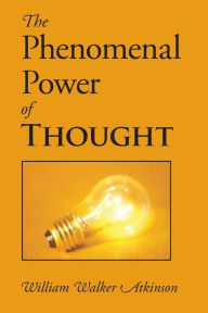 Title: The Phenomenal Power of Thought, Author: William Walker Atkinson