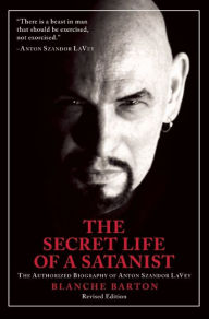 Title: The Secret Life of a Satanist: The Authorized Biography of Anton Szandor LaVey, Author: Blanche Barton