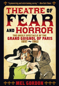 Title: Theatre of Fear & Horror: Expanded Edition: The Grisly Spectacle of the Grand Guignol of Paris, 1897-1962, Author: Mel Gordon