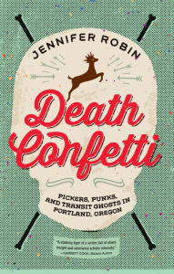 Title: Death Confetti: Pickers, Punks, and Transit Ghosts in Portland, Oregon, Author: Jennifer Robin