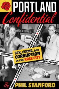 Title: Portland Confidential: Sex, Crime, and Corruption in the Rose City, Author: Phil Stanford