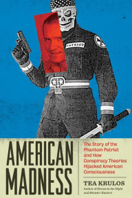 Title: American Madness: The Story of the Phantom Patriot and How Conspiracy Theories Hijacked American Consciousness, Author: Tea Krulos