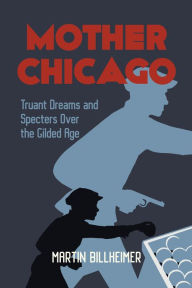 Free new audio books download Mother Chicago: Truant Dreams and Specters Over the Gilded Age CHM DJVU