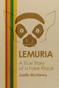 Title: Lemuria: A True Story of a Fake Place, Author: Justin McHenry