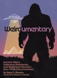 Title: Weirdumentary: Ancient Aliens, Fallacious Prophecies, and Mysterious Monsters from 1970s Documentaries, Author: Gary D Rhodes