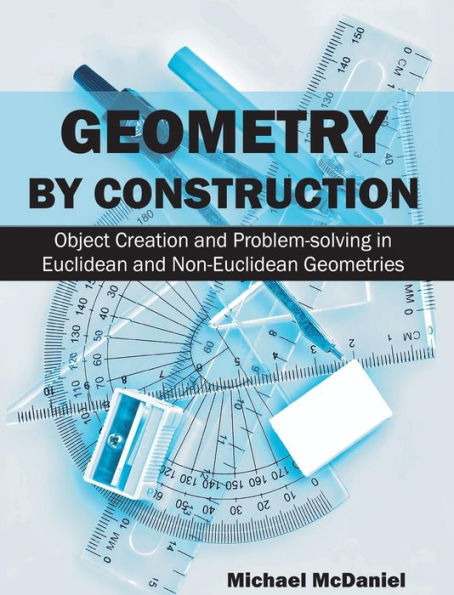 Geometry by Construction: Object Creation and Problem-Solving Euclidean Non-Euclidean Geometries