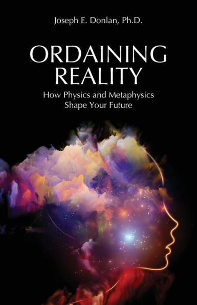 Ordaining Reality: How Physics and Metaphysics Shape Your Future