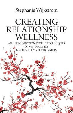 Creating Relationship Wellness: An Introduction to the Techniques of Mindfulness for Healthy Relationships