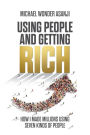 Using People and Getting Rich: How I Made Millions Using Seven Kinds of People