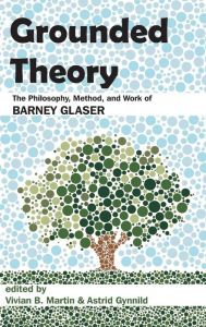 Title: Grounded Theory: The Philosophy, Method, and Work of Barney Glaser, Author: Vivian B. Martin