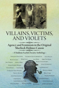 Title: Villains, Victims, and Violets: Agency and Feminism in the Original Sherlock Holmes Canon, Author: Resa Haile