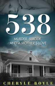 Title: 538: Murder, Suicide and A Mother's Love, Author: Cheryle Boyle