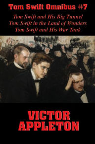 Title: Tom Swift Omnibus #7: Tom Swift and His Big Tunnel, Tom Swift in the Land of Wonders, Tom Swift and His War Tank, Author: Victor Appleton