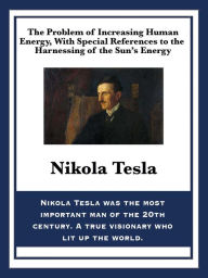 Title: The Problem of Increasing Human Energy, With Special References to the Harnessing of the Sun's Energy, Author: Nikola Tesla