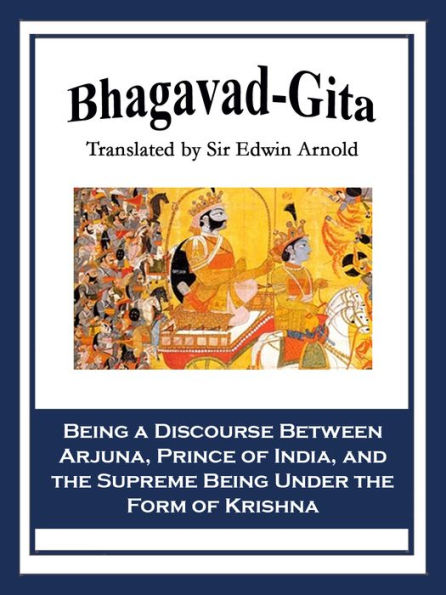 Bhagavad-Gita: Being a Discourse Between Arjuna, Prince of India, and the Supreme Being Under the Form of Krishna