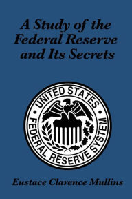 Title: A Study of the Federal Reserve and its Secrets, Author: Eustace Clarence Mullins