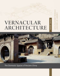 Title: Vernacular Architecture: Domestic Spaces of Ancient China, Author: Wang Qijun