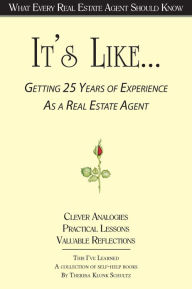 Title: It's Like... Getting 25 Years of Experience as a Real Estate Agent: What Every Real Estate Agent Should Know, Author: Theresa Klunk Schultz