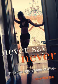 Title: Never Say Never: Tips, Tricks, and Erotic Inspiration for Lovers, Author: Alison Tyler