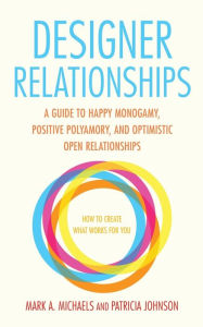 Title: Designer Relationships: A Guide to Happy Monogamy, Positive Polyamory, and Optimistic Open Relationships, Author: Mark A. Michaels