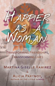 Title: Happier as a Woman: Transforming Friendships, Transforming Lives, Author: Martina  Giselle Ramirez