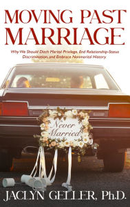 Title: Moving Past Marriage: Why We Should Ditch Marital Privilege, End Relationship-Status Discrimination, and Embrace Non-marital History, Author: Jaclyn Geller