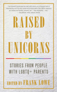 Title: Raised By Unicorns: Stories from People with LGBTQ+ Parents, Author: Frank Lowe