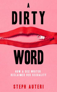 Title: A Dirty Word: How a Sex Writer Reclaimed Her Sexuality, Author: Steph Auteri