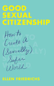 Title: Good Sexual Citizenship: How to Create a (Sexually) Safer World, Author: Ellen Friedrichs