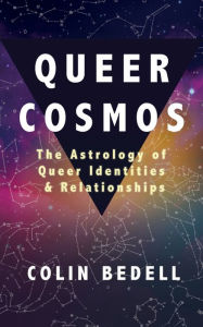 Title: Queer Cosmos: The Astrology of Queer Identities & Relationships, Author: Colin Bedell