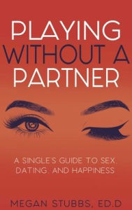 Electronic free books download Playing Without a Partner: A Singles' Guide to Sex, Dating, and Happiness 9781627783040 by Megan Stubbs PDF (English literature)