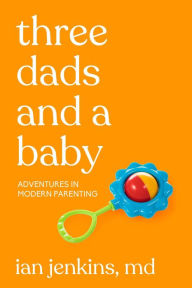 Title: Three Dads and a Baby: Adventures in Modern Parenting, Author: Ian Jenkins