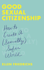 Title: Good Sexual Citizenship: How to Create a (Sexually) Safer World, Author: Ellen Friedrichs